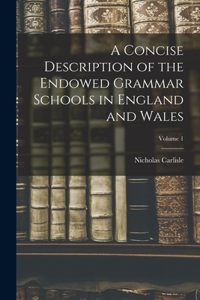Concise Description of the Endowed Grammar Schools in England and Wales; Volume 1