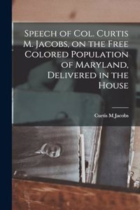 Speech of Col. Curtis M. Jacobs, on the Free Colored Population of Maryland, Delivered in the House