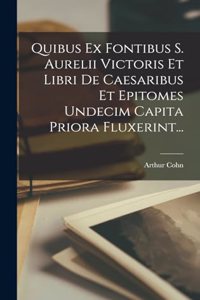 Quibus Ex Fontibus S. Aurelii Victoris Et Libri De Caesaribus Et Epitomes Undecim Capita Priora Fluxerint...