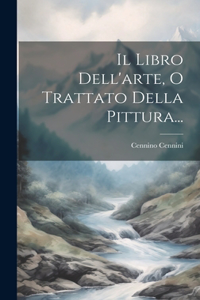 Libro Dell'arte, O Trattato Della Pittura...