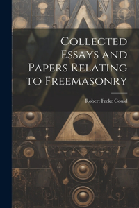 Collected Essays and Papers Relating to Freemasonry