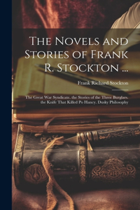 Novels and Stories of Frank R. Stockton ...: The Great War Syndicate. the Stories of the Three Burglars. the Knife That Killed Po Hancy. Dusky Philosophy