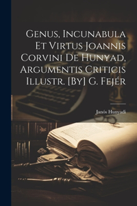 Genus, Incunabula Et Virtus Joannis Corvini De Hunyad, Argumentis Criticis Illustr. [By] G. Fejér