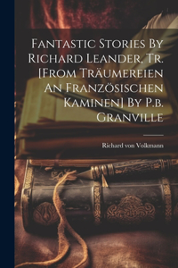 Fantastic Stories By Richard Leander, Tr. [from Träumereien An Französischen Kaminen] By P.b. Granville