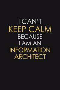 I Can't Keep Calm Because I Am An Information Architect