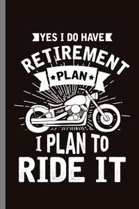 Yes I do have retirement Plan I Plan to Ride it
