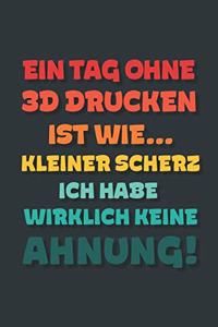 Ein Tag ohne 3d Drucken ist wie...