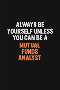 Always Be Yourself Unless You Can Be A Mutual funds analyst