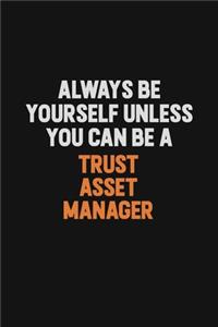 Always Be Yourself Unless You Can Be A Trust Asset Manager
