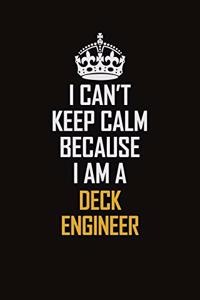 I Can't Keep Calm Because I Am A Deck Engineer