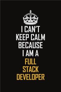 I Can't Keep Calm Because I Am A Full Stack Developer