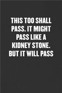 This Too Shall Pass. It Might Pass Like a Kidney Stone. But It Will Pass