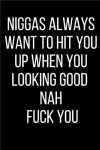 Niggas Always Wanna Hit You Up When You Looking Good Nah Fuck You