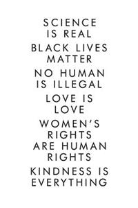 Science Is Real Black Lives Matter No Human Is illegal Love Is Love Women's Rights Are Human Rights Kindness Is Everything
