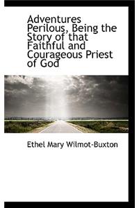 Adventures Perilous, Being the Story of That Faithful and Courageous Priest of God