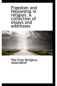 Freedom and Fellowship in Religion. a Collection of Essays and Addresses