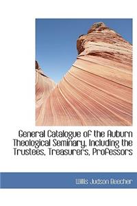 General Catalogue of the Auburn Theological Seminary, Including the Trustees, Treasurers, Professors