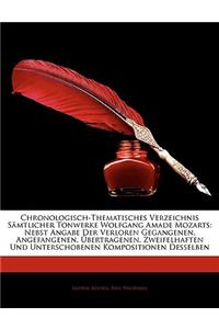 Chronologisch-Thematisches Verzeichnis Sämtlicher Tonwerke Wolfgang Amade Mozarts: Nebst Angabe Der Verloren Gegangenen, Angefangenen, Übertragenen, Zweifelhaften Und Unterschobenen Kompositionen Desselben