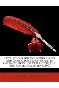 Instructions for Mounting, Using, and Caring for 6-Inch Barbette Carriage, Model of 1900, October 10, 1904, Revised December 3, 1907