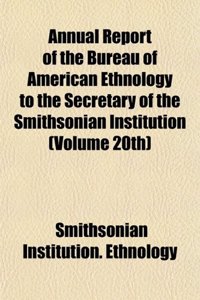 Annual Report of the Bureau of American Ethnology to the Secretary of the Smithsonian Institution (Volume 20th)
