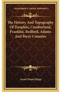 The History And Topography Of Dauphin, Cumberland, Franklin, Bedford, Adams And Perry Counties