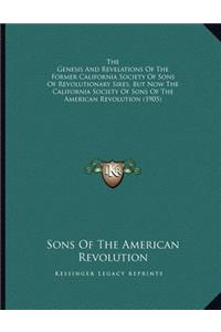 The Genesis And Revelations Of The Former California Society Of Sons Of Revolutionary Sires, But Now The California Society Of Sons Of The American Revolution (1905)