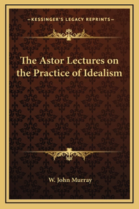 The Astor Lectures on the Practice of Idealism