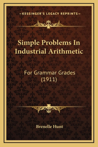 Simple Problems In Industrial Arithmetic: For Grammar Grades (1911)