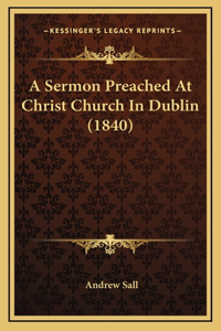 A Sermon Preached At Christ Church In Dublin (1840)