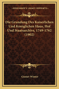 Die Grundung Des Kaiserlichen Und Koniglichen Haus, Hof Und Staatsarchivs, 1749-1762 (1902)