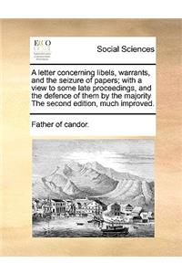 A Letter Concerning Libels, Warrants, and the Seizure of Papers; With a View to Some Late Proceedings, and the Defence of Them by the Majority the Second Edition, Much Improved.