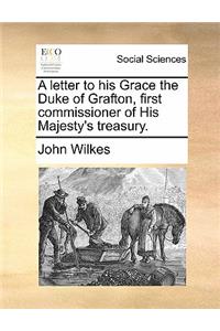 A Letter to His Grace the Duke of Grafton, First Commissioner of His Majesty's Treasury.