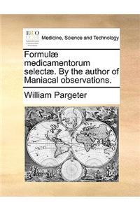 Formul] Medicamentorum Select]. by the Author of Maniacal Observations.