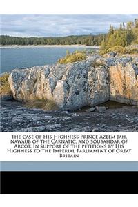 The Case of His Highness Prince Azeem Jah, Nawaub of the Carnatic, and Soubahdar of Arcot. in Support of the Petitions by His Highness to the Imperial Parliament of Great Britain