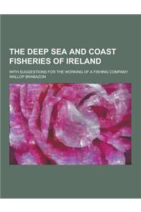 The Deep Sea and Coast Fisheries of Ireland; With Suggestions for the Working of a Fishing Company