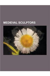 Medieval Sculptors: Gothic Sculptors, Claus Sluter, Veit Stoss, Nicola Pisano, Tilman Riemenschneider, Nottingham Alabaster, Andre Beaunev