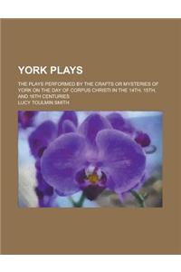 York Plays; The Plays Performed by the Crafts or Mysteries of York on the Day of Corpus Christi in the 14th, 15th, and 16th Centuries