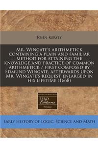 Mr. Wingate's Arithmetick Containing a Plain and Familiar Method for Attaining the Knowldge and Practice of Common Arithmetick / First Composed by Edmund Wingate, Afterwards Upon Mr. Wingate's Request Enlarged in His Lifetime (1668)