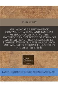 Mr. Wingate's Arithmetick Containing a Plain and Familiar Method for Attaining the Knowldge and Practice of Common Arithmetick / First Composed by Edmund Wingate, Afterwards Upon Mr. Wingate's Request Enlarged in His Lifetime (1668)