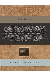A Century of Select Psalms and Portions of the Psalms of David, Especially Those of Praise, Turned Into Metre, and Fitted to the Usual Tunes in Parish-Churches, for the Use of the Charter-House, London / By John Patrick ... (1686)