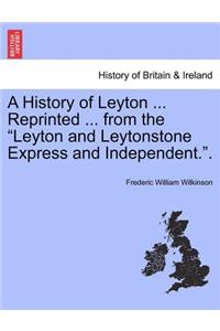 A History of Leyton ... Reprinted ... from the Leyton and Leytonstone Express and Independent..