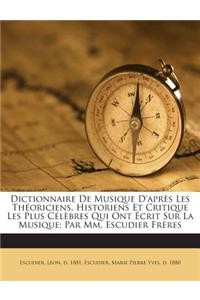 Dictionnaire De Musique D'après Les Théoriciens, Historiens Et Critique Les Plus Célèbres Qui Ont Écrit Sur La Musique; Par Mm. Escudier Frères