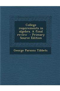 College Requirements in Algebra. a Final Review