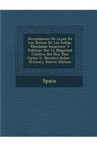Recopilacion de Leyes de Los Reinos de Las Indias, Mandadas Imprimir y Publicar Por La Magestad Catolica del Rey Don Carlos II. Neustro Senor