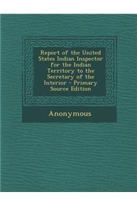Report of the United States Indian Inspector for the Indian Territory to the Secretary of the Interior