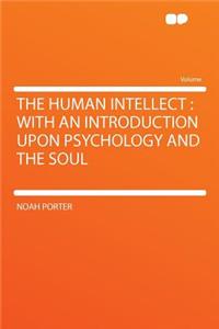 The Human Intellect: With an Introduction Upon Psychology and the Soul