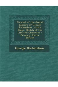 Journal of the Gospel Labours of George Richardson, with a Biogr. Sketch of His Life and Character