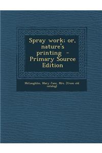 Spray Work; Or, Nature's Printing - Primary Source Edition