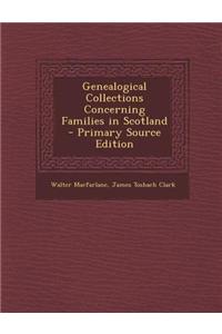 Genealogical Collections Concerning Families in Scotland - Primary Source Edition