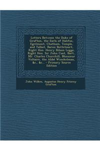 Letters Between the Duke of Grafton, the Earls of Halifax, Egremont, Chatham, Temple, and Talbot, Baron Bottetourt, Right Hon. Henry Bilson Legge, Rig